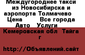 Междугороднее такси из Новосибирска и аэропорта Толмачево. › Цена ­ 14 - Все города Авто » Услуги   . Кемеровская обл.,Тайга г.